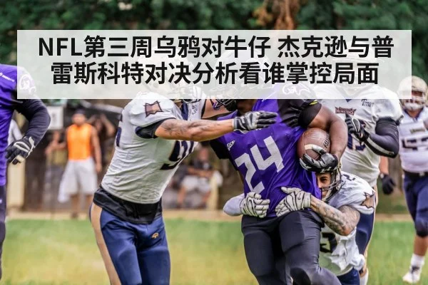 NFL第三周乌鸦对牛仔 杰克逊与普雷斯科特对决分析看谁掌控局面 | hth