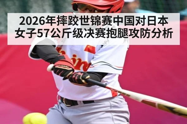 2026年摔跤世锦赛中国对日本女子57公斤级决赛抱腿攻防分析 | hth